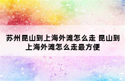 苏州昆山到上海外滩怎么走 昆山到上海外滩怎么走最方便